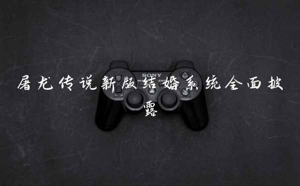 屠龙传说新版结婚系统全面披露