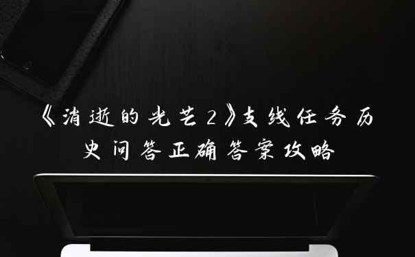 《消逝的光芒2》支线任务历史问答正确答案攻略
