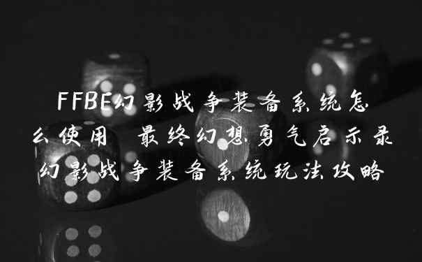 FFBE幻影战争装备系统怎么使用 最终幻想勇气启示录幻影战争装备系统玩法攻略