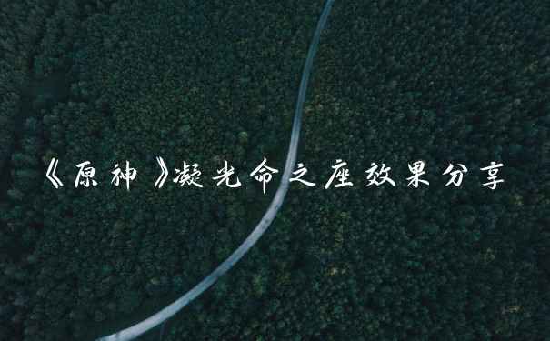 《原神》凝光命之座效果分享