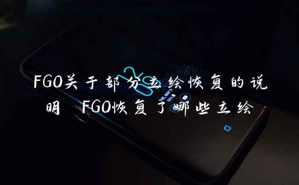 FGO关于部分立绘恢复的说明 FGO恢复了哪些立绘