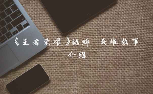 《王者荣耀》貂蝉 英雄故事介绍