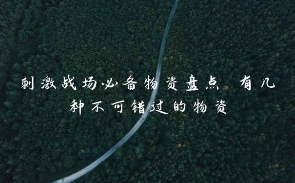 刺激战场必备物资盘点 有几种不可错过的物资