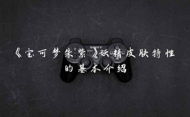 《宝可梦朱紫》妖精皮肤特性的基本介绍
