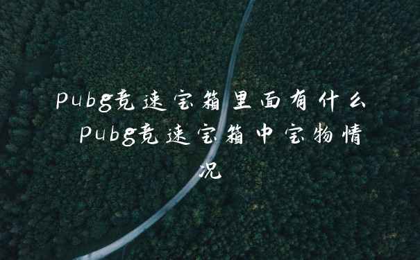 pubg竞速宝箱里面有什么 pubg竞速宝箱中宝物情况