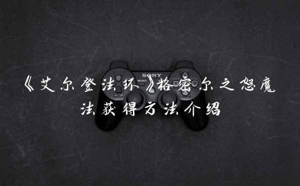 《艾尔登法环》格密尔之怒魔法获得方法介绍
