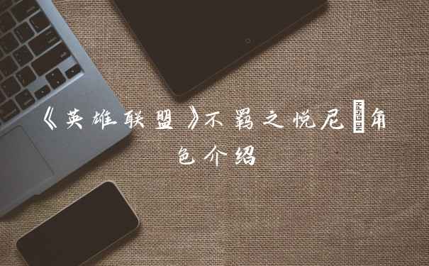 《英雄联盟》不羁之悦尼菈角色介绍