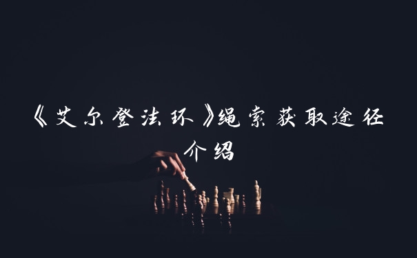 《艾尔登法环》绳索获取途径介绍