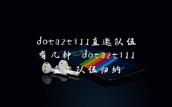 dota2ti11直邀队伍有几种 dota2ti11直邀队伍归纳