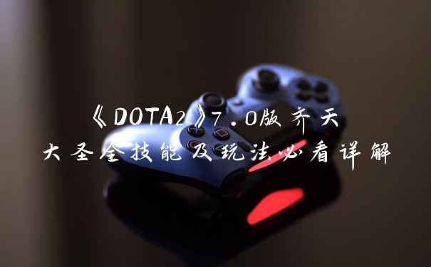 《DOTA2》7.0版齐天大圣全技能及玩法必看详解