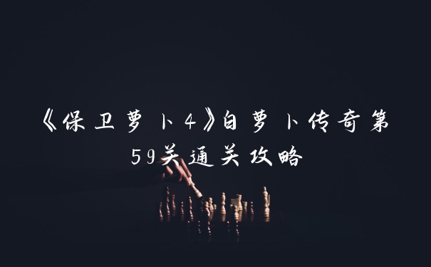 《保卫萝卜4》白萝卜传奇第59关通关攻略