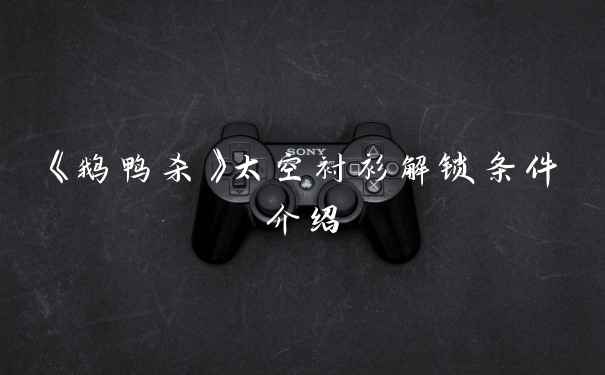 《鹅鸭杀》太空衬衫解锁条件介绍