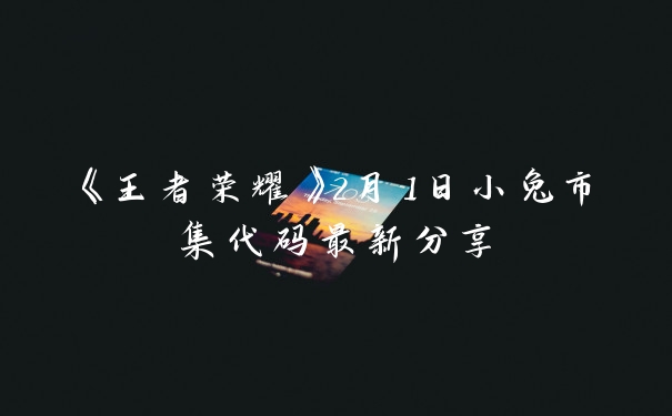 《王者荣耀》2月1日小兔市集代码最新分享