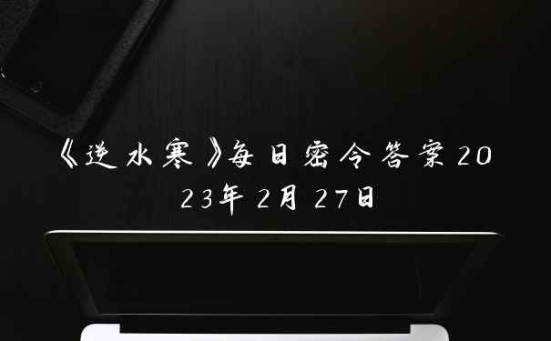 《逆水寒》每日密令答案2023年2月27日