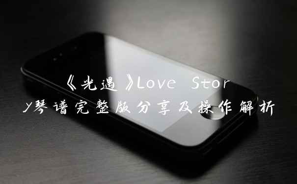 《光遇》Love Story琴谱完整版分享及操作解析