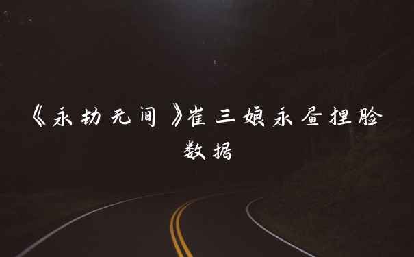 《永劫无间》崔三娘永昼捏脸数据
