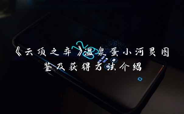 《云顶之弈》温泉蛋小河灵图鉴及获得方法介绍