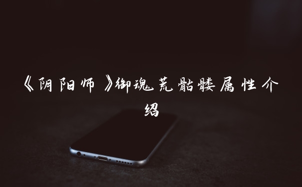 《阴阳师》御魂荒骷髅属性介绍