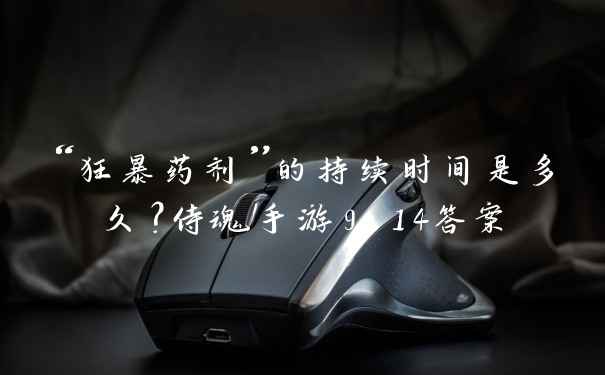 “狂暴药剂”的持续时间是多久？侍魂手游9.14答案