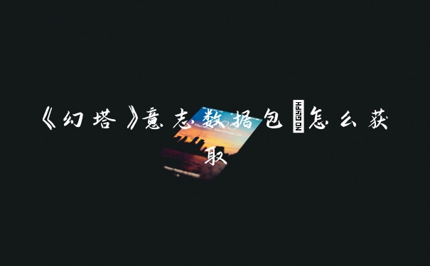 《幻塔》意志数据包Ⅰ怎么获取