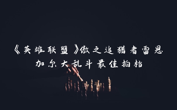《英雄联盟》傲之追猎者雷恩加尔大乱斗最佳拍档