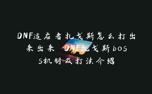 DNF适应者扎戈斯怎么打出来出来 DNF扎戈斯boss机制及打法介绍