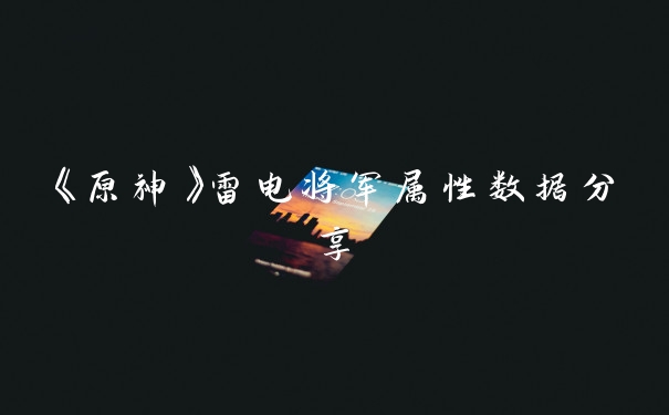 《原神》雷电将军属性数据分享