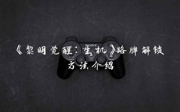 《黎明觉醒：生机》路牌解锁方法介绍