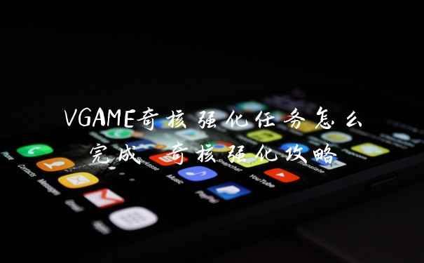VGAME奇核强化任务怎么完成 奇核强化攻略