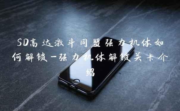 SD高达激斗同盟强力机体如何解锁-强力机体解锁关卡介绍