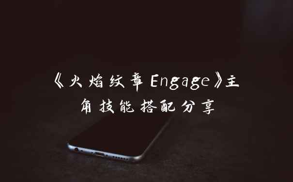 《火焰纹章Engage》主角技能搭配分享
