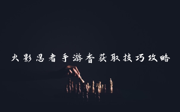 火影忍者手游香获取技巧攻略