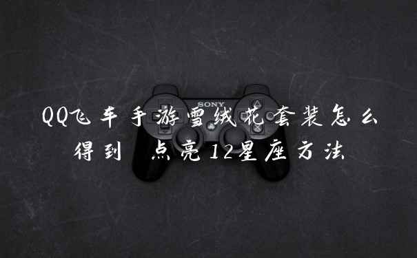 QQ飞车手游雪绒花套装怎么得到 点亮12星座方法