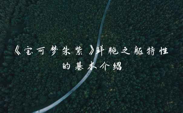 《宝可梦朱紫》鲜艳之躯特性的基本介绍