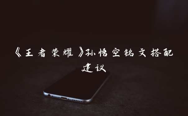 《王者荣耀》孙悟空铭文搭配建议