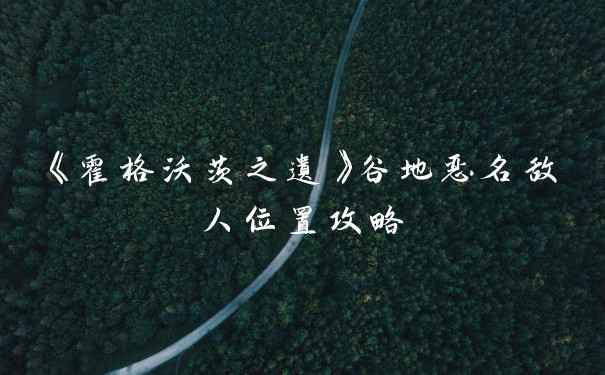 《霍格沃茨之遗》谷地恶名敌人位置攻略