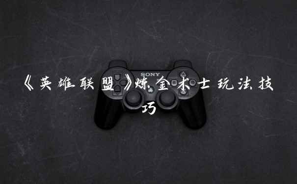 《英雄联盟》炼金术士玩法技巧