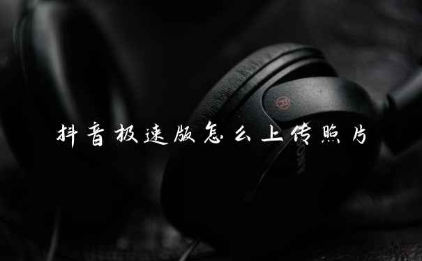 抖音极速版怎么上传照片