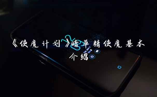 《使魔计划》暗草精使魔基本介绍