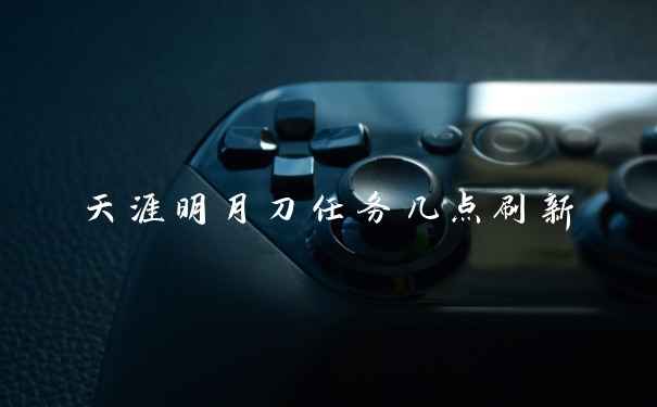 天涯明月刀任务几点刷新