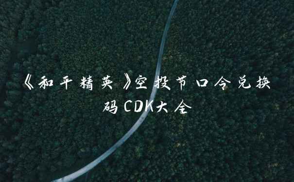 《和平精英》空投节口令兑换码CDK大全