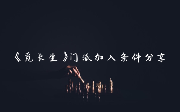 《觅长生》门派加入条件分享