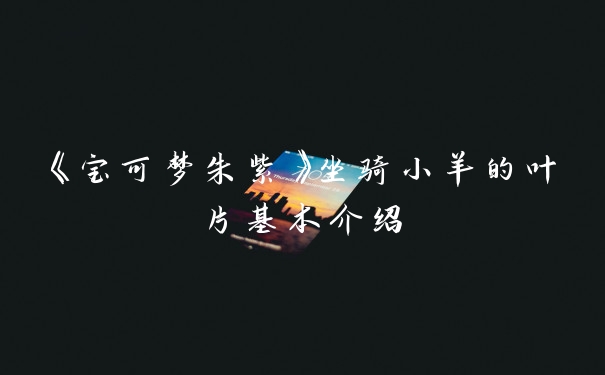 《宝可梦朱紫》坐骑小羊的叶片基本介绍