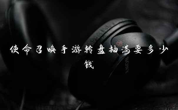 使命召唤手游转盘抽满要多少钱