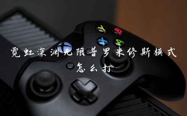 霓虹深渊无限普罗米修斯模式怎么打