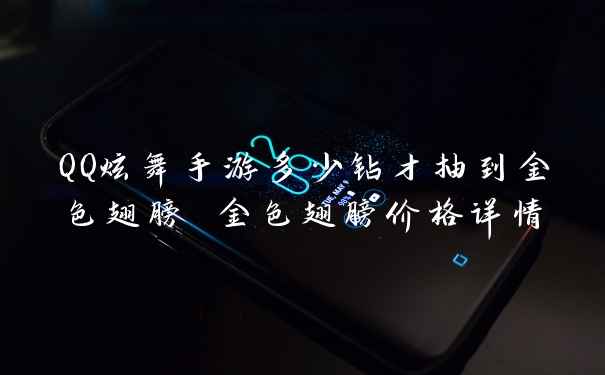 QQ炫舞手游多少钻才抽到金色翅膀 金色翅膀价格详情