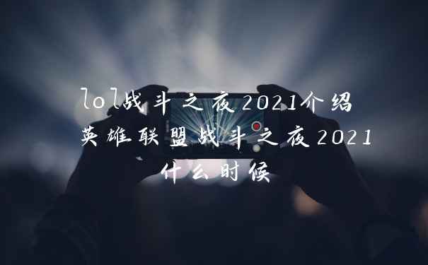 lol战斗之夜2021介绍 英雄联盟战斗之夜2021什么时候