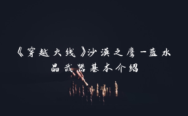 《穿越火线》沙漠之鹰-蓝水晶武器基本介绍