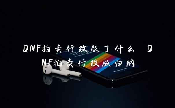DNF拍卖行改版了什么 DNF拍卖行改版归纳