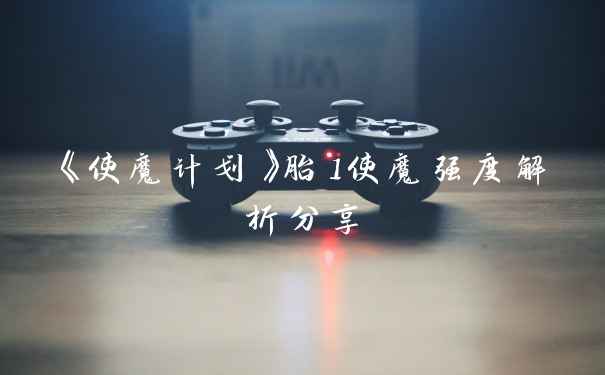 《使魔计划》胎1使魔强度解析分享